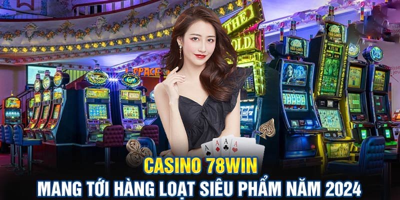 78Win hội tụ vô vàn các thể loại casino thịnh hành