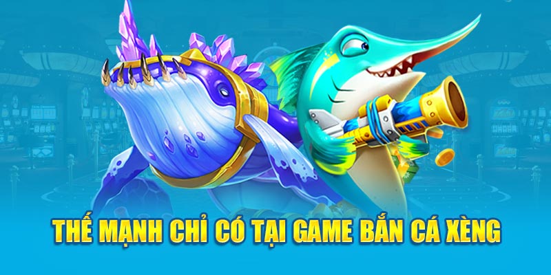 Thế mạnh chỉ có tại game bắn cá xèng 